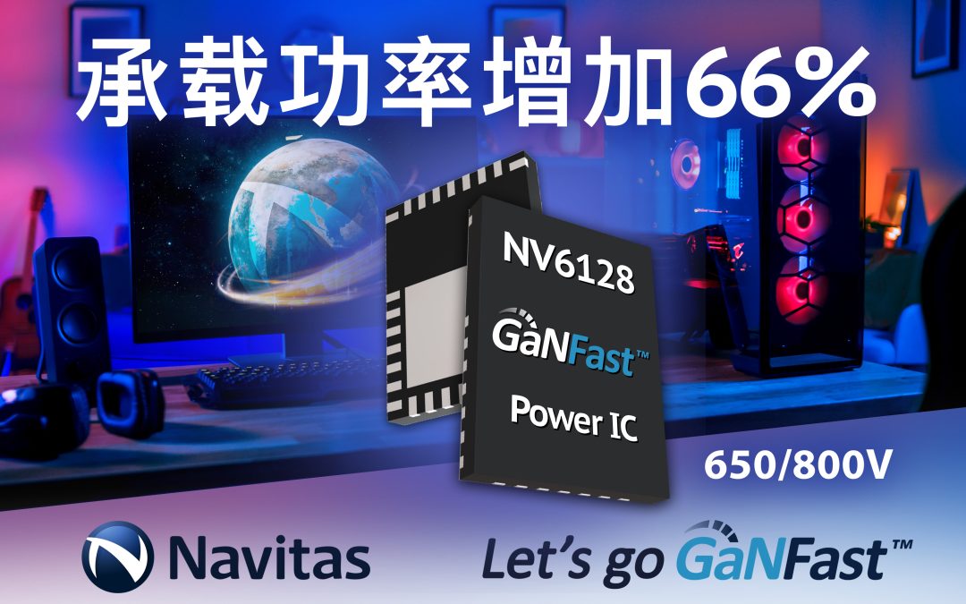 纳微半导体宣布新一代氮化镓功率芯片NV6128问世，承载功率增加66%，加速进军高功率市场