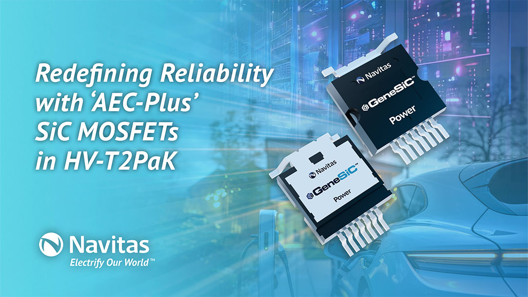 Navitas Redefines Reliability with Industry’s First Automotive ‘AEC-Plus’ Qualified SiC MOSFETs in HV-T2PaK Top-Side Cooled Package
